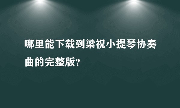 哪里能下载到梁祝小提琴协奏曲的完整版？