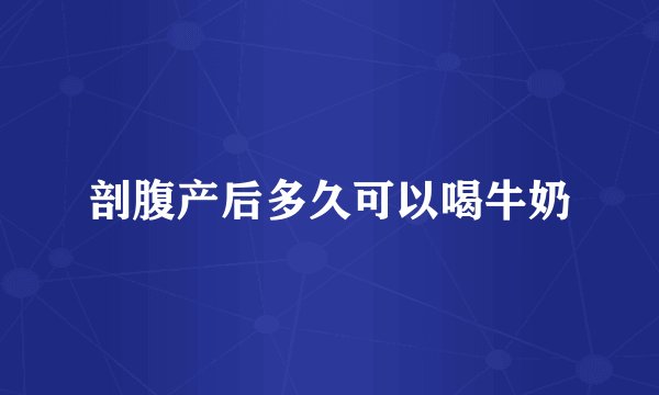 剖腹产后多久可以喝牛奶