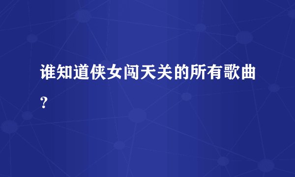谁知道侠女闯天关的所有歌曲？