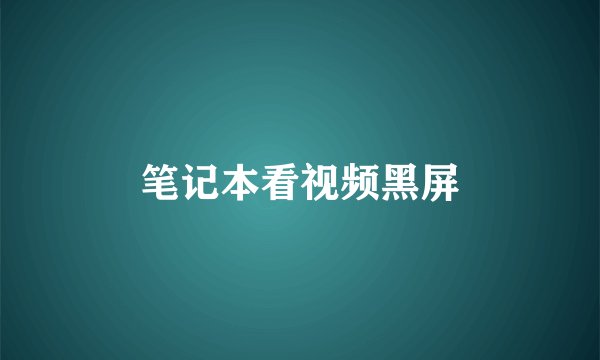 笔记本看视频黑屏