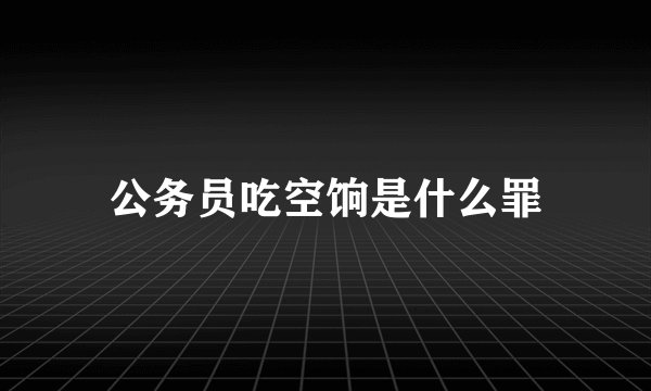 公务员吃空饷是什么罪