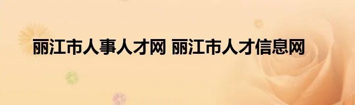 丽江市人事人才网 丽江市人才信息网