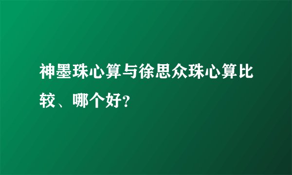 神墨珠心算与徐思众珠心算比较、哪个好？