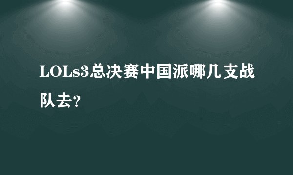 LOLs3总决赛中国派哪几支战队去？