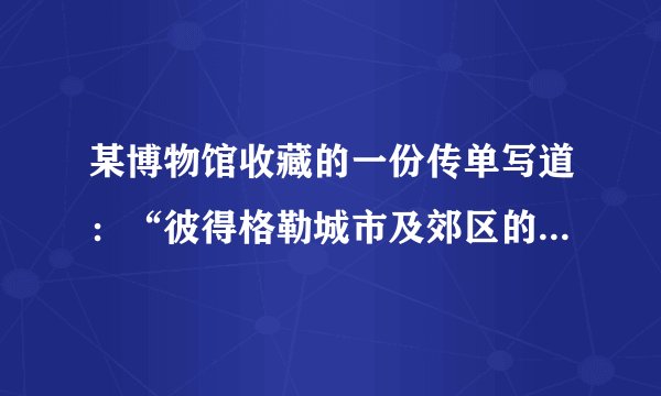 某博物馆收藏的一份传单写道:“彼得格勒城市及郊区的所有工人、水兵、赤卫队和铁路组织的会议……决定,派我们的中间优秀分子加入‘为饥饿的彼得格勒到农村征粮’的队伍。”这一传单出现的历史背景应是( )A.政府面临敌人的强大攻势B. 苏维埃政权面临经济政治危机C. 农业集体化运动出现失误D. 德国法西斯势力大举入侵苏联