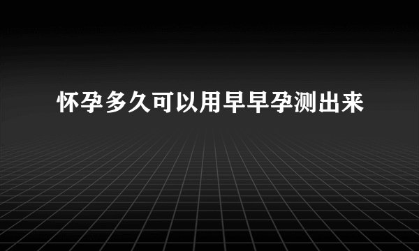 怀孕多久可以用早早孕测出来