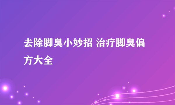 去除脚臭小妙招 治疗脚臭偏方大全