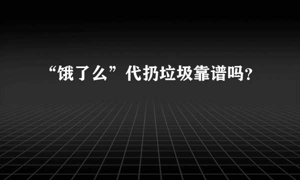 “饿了么”代扔垃圾靠谱吗？