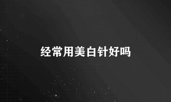 经常用美白针好吗