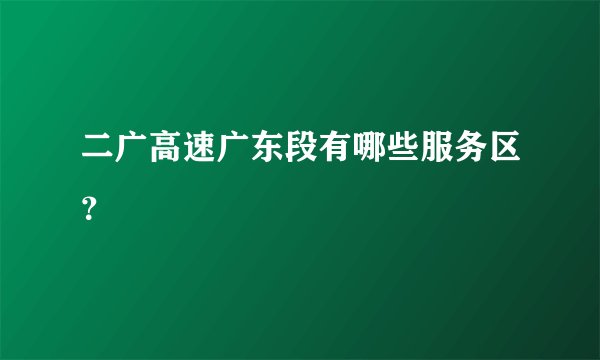 二广高速广东段有哪些服务区？