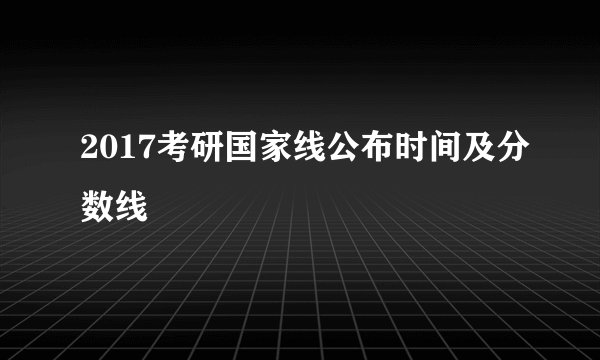 2017考研国家线公布时间及分数线