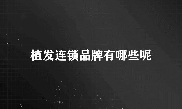 植发连锁品牌有哪些呢