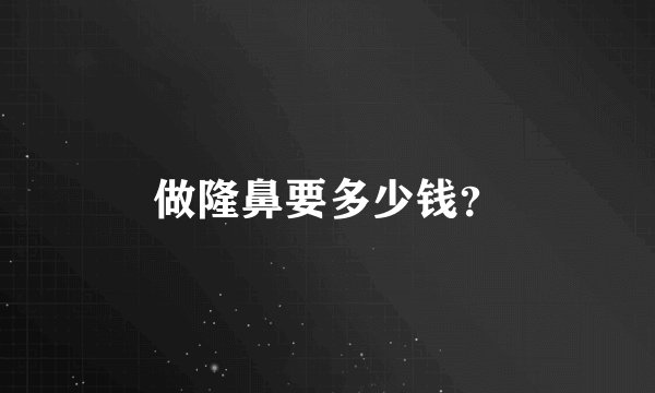 做隆鼻要多少钱？