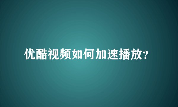 优酷视频如何加速播放？