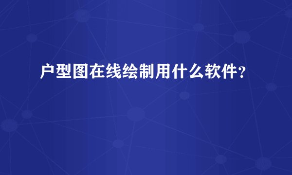 户型图在线绘制用什么软件?