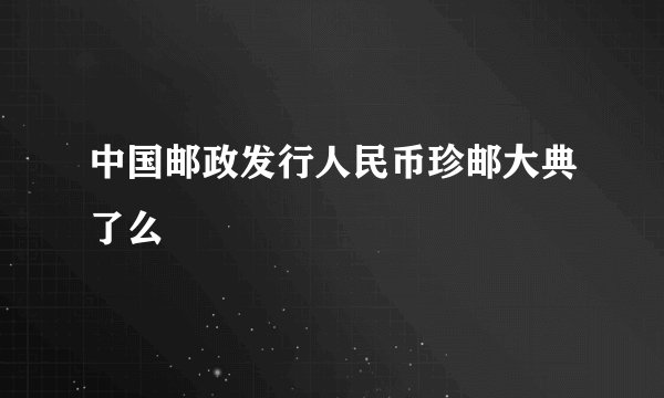 中国邮政发行人民币珍邮大典了么