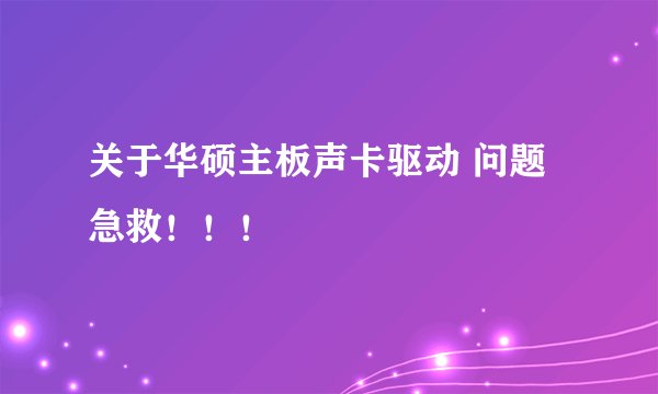 关于华硕主板声卡驱动 问题 急救！！！