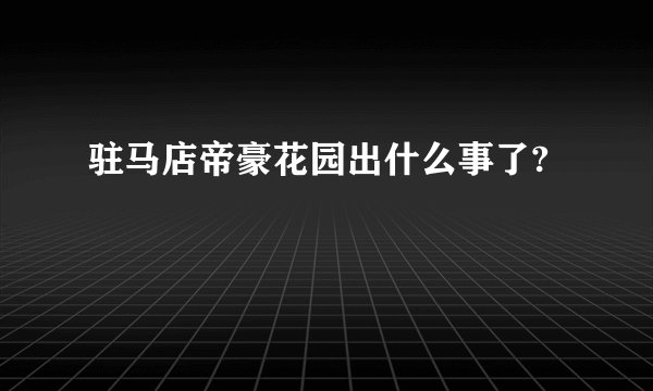驻马店帝豪花园出什么事了?