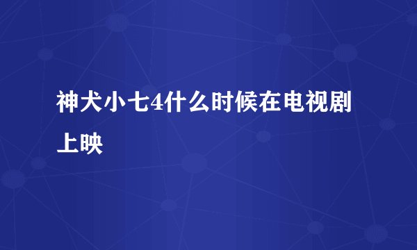 神犬小七4什么时候在电视剧上映