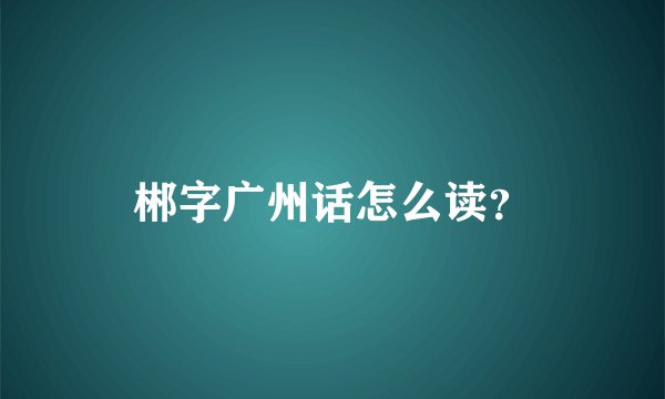 郴字广州话怎么读？