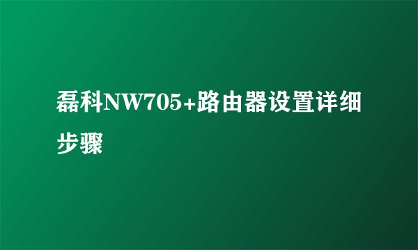 磊科NW705+路由器设置详细步骤