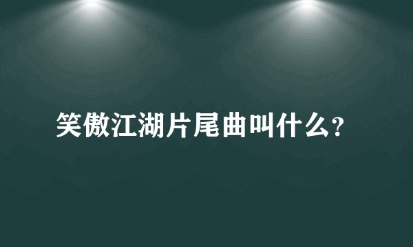 笑傲江湖片尾曲叫什么?