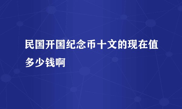 民国开国纪念币十文的现在值多少钱啊