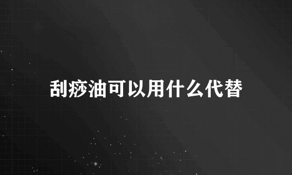 刮痧油可以用什么代替