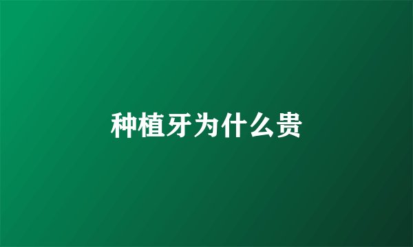 种植牙为什么贵