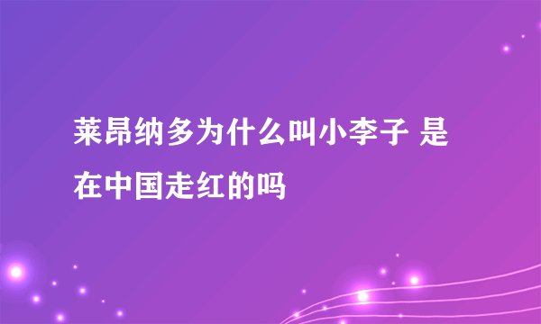 莱昂纳多为什么叫小李子 是在中国走红的吗