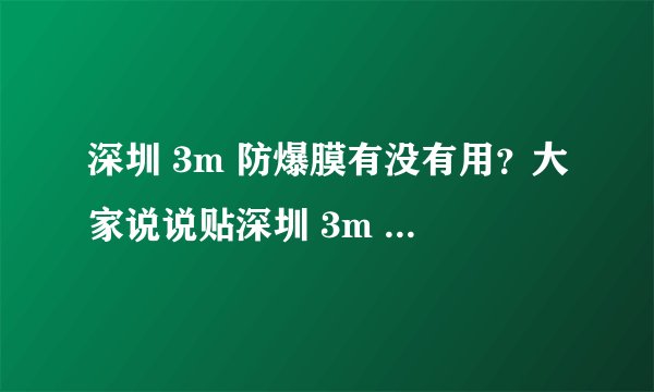 深圳 3m 防爆膜有没有用?大家说说贴深圳 3m 防爆膜的优缺点。