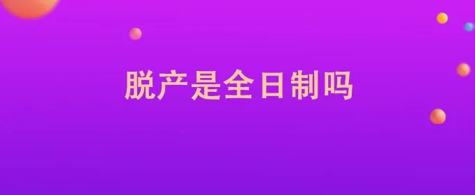 脱产是全日制吗