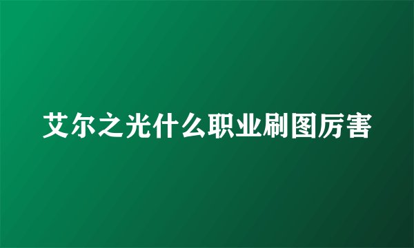 艾尔之光什么职业刷图厉害