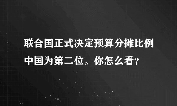 联合国正式决定预算分摊比例中国为第二位。你怎么看？