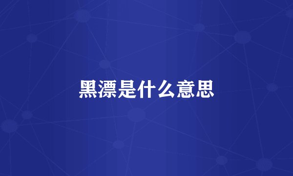 黑漂是什么意思