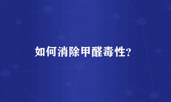 如何消除甲醛毒性？