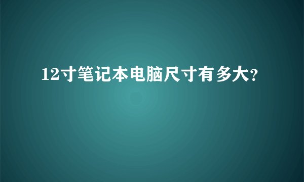 12寸笔记本电脑尺寸有多大？