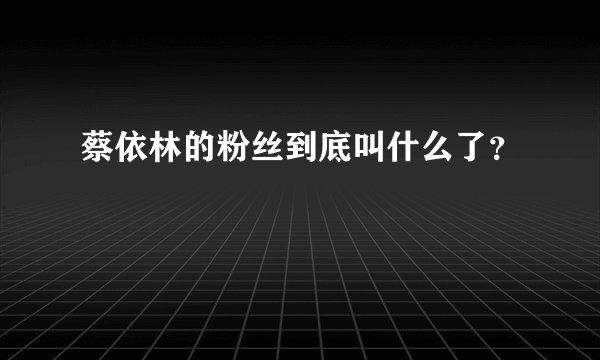 蔡依林的粉丝到底叫什么了？