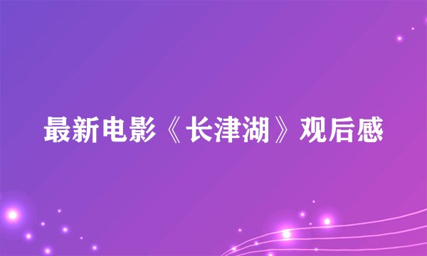最新电影《长津湖》观后感