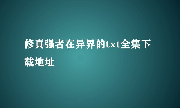 修真强者在异界的txt全集下载地址