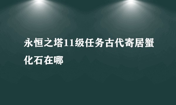 永恒之塔11级任务古代寄居蟹化石在哪
