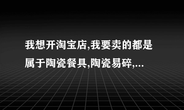 我想开淘宝店,我要卖的都是属于陶瓷餐具,陶瓷易碎,陶瓷比较超重,快递有给我们包装吗?寄快递要肿么算
