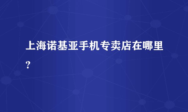 上海诺基亚手机专卖店在哪里？