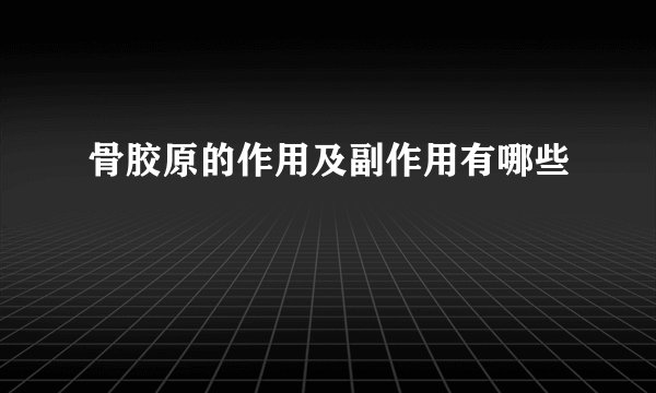 骨胶原的作用及副作用有哪些