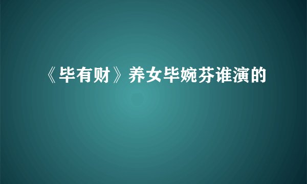 《毕有财》养女毕婉芬谁演的