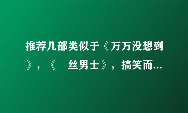推荐几部类似于《万万没想到》，《屌丝男士》，搞笑而且很轻松的电视剧（可以算是电视剧吧）