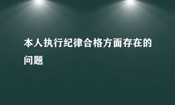 本人执行纪律合格方面存在的问题
