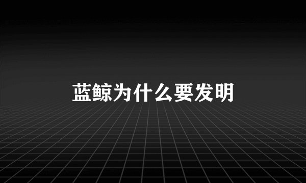 蓝鲸为什么要发明
