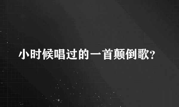 小时候唱过的一首颠倒歌？