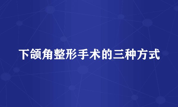 下颌角整形手术的三种方式